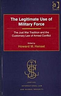 The Legitimate Use of Military Force : The Just War Tradition and the Customary Law of Armed Conflict (Hardcover)