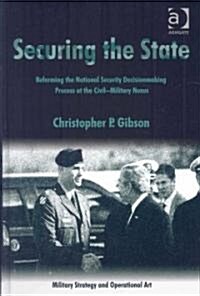 Securing the State : Reforming the National Security Decisionmaking Process at the Civil-military Nexus (Hardcover)