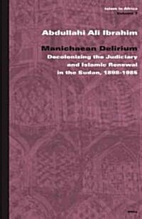 Manichaean Delirium: Decolonizing the Judiciary and Islamic Renewal in the Sudan, 1898-1985 (Hardcover)