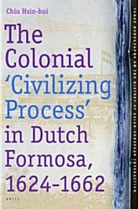 The Colonial Civilizing Process in Dutch Formosa, 1624-1662 (Hardcover)