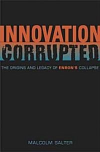 Innovation Corrupted: The Origins and Legacy of Enrons Collapse (Hardcover)