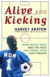 Alive and Kicking: When Soccer Moms Take the Field and Change Their Lives Forever (Paperback)