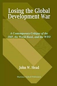 Losing the Global Development War: A Contemporary Critique of the IMF, the World Bank and the WTO (Paperback)