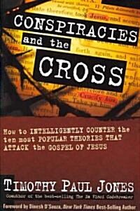 Conspiracies and the Cross: How to Intelligently Counter the Ten Most Popular Theories That Attack the Gospel of Jesus (Hardcover)
