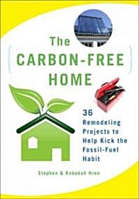 The Carbon-Free Home: 36 Remodeling Projects to Help Kick the Fossil-Fuel Habit (Paperback)