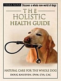 The Holistic Health Guide: Natural Care for the Whole Dog (Hardcover)