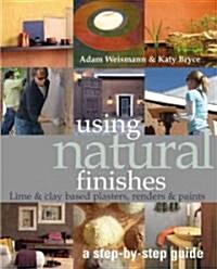 Using Natural Finishes : Lime and Clay Based Plasters, Renders and Paints - a Step-by-Step Guide (Paperback)