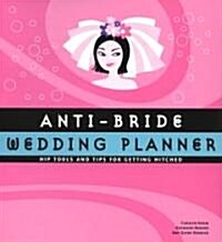 Anti-Bride Wedding Planner: Hip Tools and Tips for Getting Hitched (Hardcover)