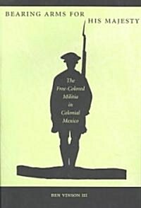 Bearing Arms for His Majesty: The Free-Colored Militia in Colonial Mexico (Paperback)