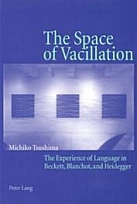 The Space of Vacillation: The Experience of Language in Beckett, Blanchot, and Heidegger (Paperback)