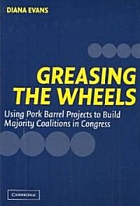 Greasing the Wheels : Using Pork Barrel Projects To Build Majority Coalitions in Congress (Paperback)