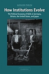 How Institutions Evolve : The Political Economy of Skills in Germany, Britain, the United States, and Japan (Paperback)