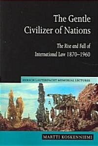 The Gentle Civilizer of Nations : The Rise and Fall of International Law 1870–1960 (Paperback)