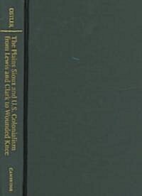 The Plains Sioux and U.S. Colonialism from Lewis and Clark to Wounded Knee (Hardcover)