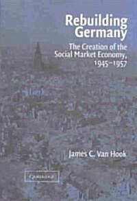 Rebuilding Germany : The Creation of the Social Market Economy, 1945–1957 (Hardcover)