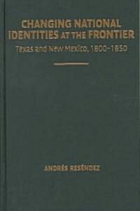 Changing National Identities at the Frontier : Texas and New Mexico, 1800–1850 (Hardcover)