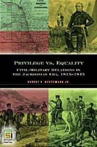 Privilege vs. Equality: Civil-Military Relations in the Jacksonian Era, 1815-1845 (Hardcover)