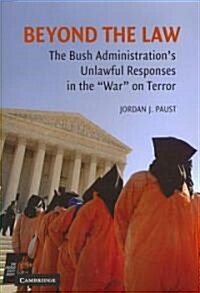 Beyond the Law : The Bush Administrations Unlawful Responses in the War on Terror (Paperback)
