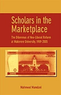 Scholars in the Marketplace. the Dilemmas of Neo-Liberal Reform at Makerere University, 1989-2005 (Paperback)