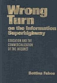 Wrong Turn on the Information Superhighway: Education and the Commercialization of the Internet (Hardcover)