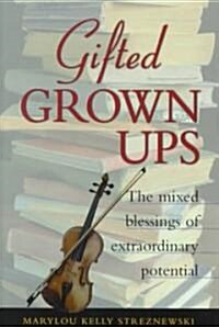 Gifted Grownups: The Mixed Blessings of Extraordinary Potential (Hardcover)