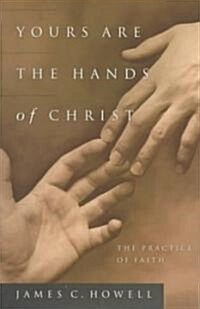 Yours Are the Hands of Christ: The Practice of Faith (Paperback)
