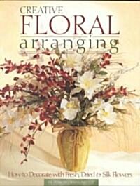 Creative Floral Arranging: How to Decorate with Fresh, Dried & Silk Flowers (Paperback)
