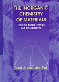 The Inorganic Chemistry of Materials: How to Make Things Out of Elements (Hardcover, 1998)