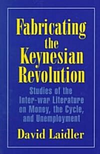 Fabricating the Keynesian Revolution : Studies of the Inter-war Literature on Money, the Cycle, and Unemployment (Paperback)