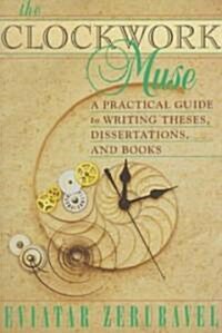The Clockwork Muse: A Practical Guide to Writing Theses, Dissertations, and Books (Paperback)
