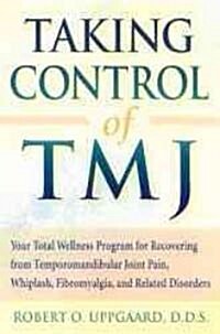 Taking Control of Tmj: Your Total Wellness Program for Recovering from Temporomandibular Joint Pain, Whiplash, Fibromyalgia, and Related Diso (Paperback)