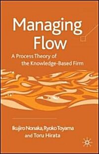 Managing Flow : A Process Theory of the Knowledge-based Firm (Hardcover)