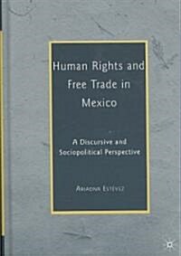 Human Rights and Free Trade in Mexico : A Discursive and Sociopolitical Perspective (Hardcover)