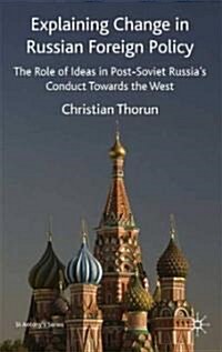 Explaining Change in Russian Foreign Policy : The Role of Ideas in Post-Soviet Russias Conduct Towards the West (Hardcover)