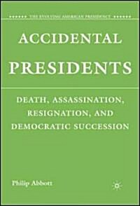 Accidental Presidents : Death, Assassination, Resignation, and Democratic Succession (Hardcover)