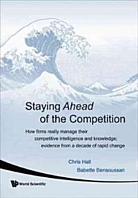 Staying Ahead of the Competition: How Firms Really Manage Their Competitive Intelligence and Knowledge; Evidence from a Decade of Rapid Change         (Paperback)