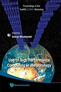 Use of High Performance Computing in Meteorology - Proceedings of the Twelfth Ecmwf Workshop (Hardcover)