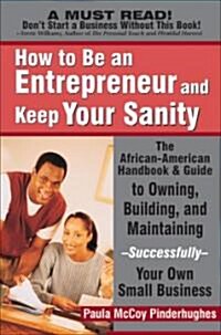 How to Be an Entrepreneur and Keep Your Sanity: The African-American Handbook & Guide to Owning, Building & Maintaining--Successfully--Your Own Small (Paperback)