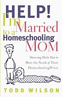 Help! Im Married to a Homeschooling Mom: Showing Dads How to Meet the Needs of Their Homeschooling Wives (Paperback)