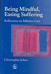 Being Mindful, Easing Suffering : Reflections on Palliative Care (Paperback)