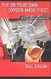 Put on Your Own Oxygen Mask First: Rediscovering Ministry (Paperback)