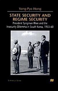 State Security and Regime Security: President Syngman Rhee and the Insecurity Dilemma in South Korea, 1953-60 (Hardcover)