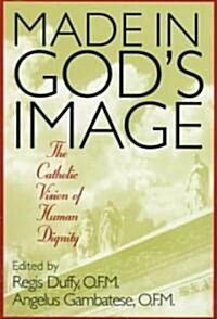 Made in Gods Image: The Catholic Vision of Human Dignity (Paperback)