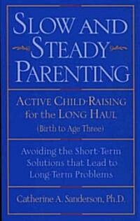 Slow and Steady Parenting: Active Child-Raising for the Long Haul, Birth to Age 3: Avoiding the Short-Term Solutions That Lead to Long-Term Probl (Paperback)