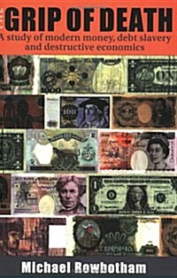 The Grip of Death : A Study of Modern Money, Debt Slavery and Destructive Economics (Paperback)