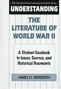 Understanding the Literature of World War II: A Student Casebook to Issues, Sources, and Historical Documents (Hardcover)