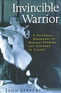 Invincible Warrior: A Pictorial Biography of Morihei Ueshiba, Founder of Aikido (Paperback)