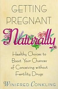 Getting Pregnant Naturally: Healthy Choices to Boost Your Chances of Conceiving Without Fertility Drugs (Paperback)