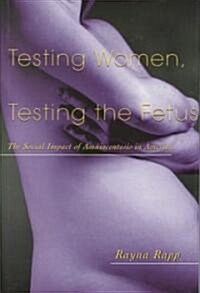 Testing Women, Testing the Fetus : The Social Impact of Amniocentesis in America (Hardcover)