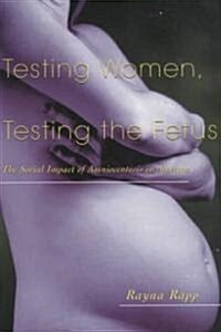 Testing Women, Testing the Fetus : The Social Impact of Amniocentesis in America (Paperback)